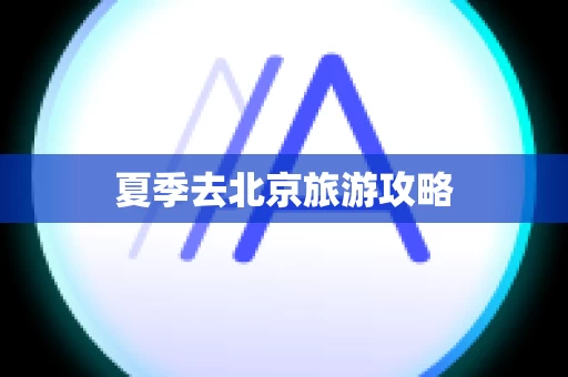 夏季去北京旅游攻略
