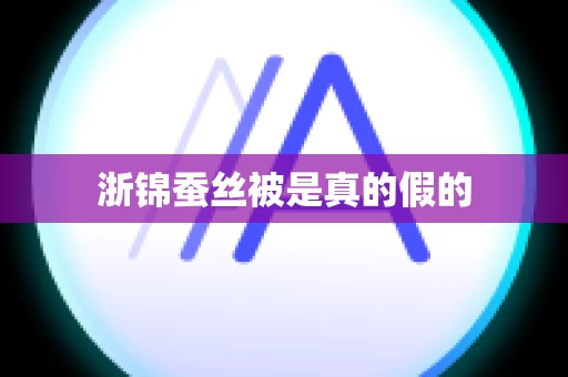 浙锦蚕丝被是真的假的