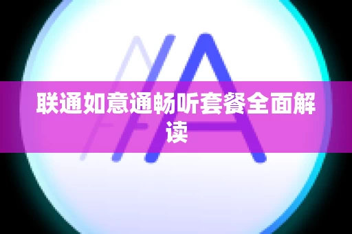 联通如意通畅听套餐全面解读