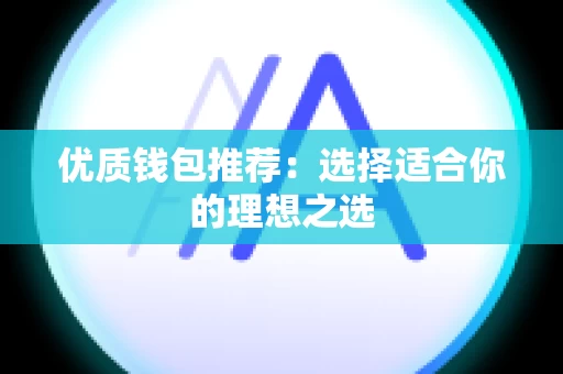 优质钱包推荐：选择适合你的理想之选
