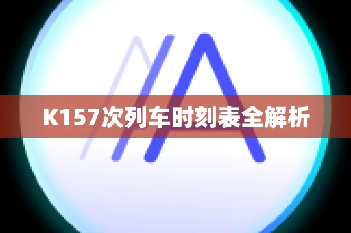 K157次列车时刻表全解析