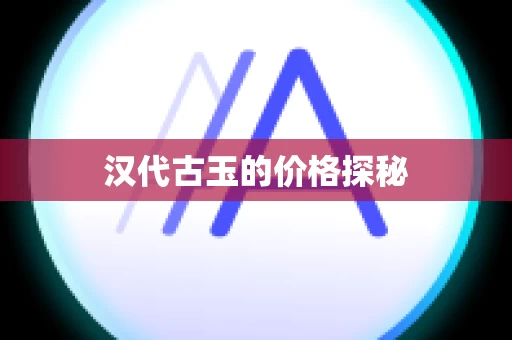 汉代古玉的价格探秘
