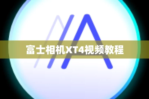 富士相机XT4视频教程
