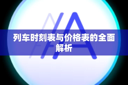 列车时刻表与价格表的全面解析