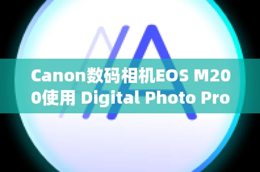 Canon数码相机EOS M200使用 Digital Photo Professional Ver.1.x 到 3.x 创建的配方在 Ver.4.x 中不可用