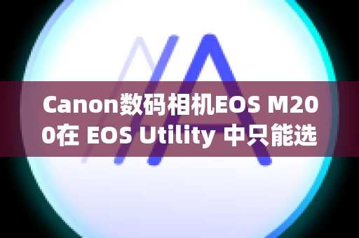 Canon数码相机EOS M200在 EOS Utility 中只能选择 [监视文件夹] 并且不能导入图像