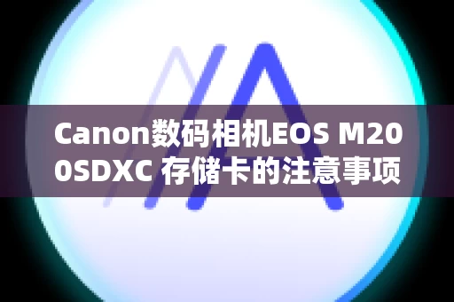 Canon数码相机EOS M200SDXC 存储卡的注意事项